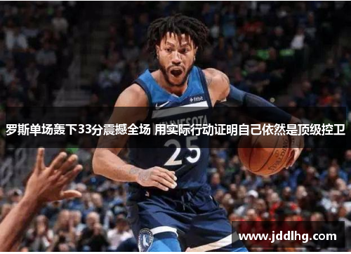 罗斯单场轰下33分震撼全场 用实际行动证明自己依然是顶级控卫