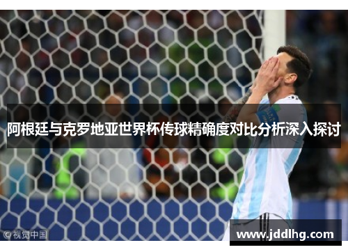 阿根廷与克罗地亚世界杯传球精确度对比分析深入探讨