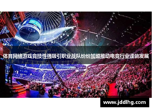 体育网络游戏竞技性强吸引职业战队纷纷加盟推动电竞行业蓬勃发展