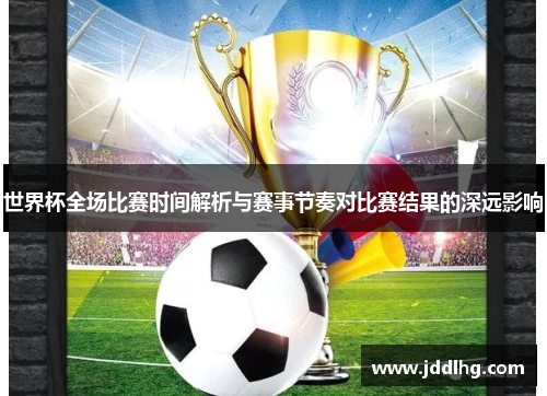 世界杯全场比赛时间解析与赛事节奏对比赛结果的深远影响