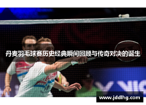 丹麦羽毛球赛历史经典瞬间回顾与传奇对决的诞生