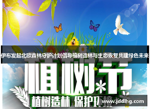 伊布发起北欧森林守护计划倡导植树造林与生态恢复共建绿色未来