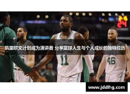 凯里欧文计划成为演讲者 分享篮球人生与个人成长的独特经历