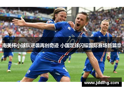 南美杯小球队逆袭再创奇迹 小国足球闪耀国际赛场新篇章