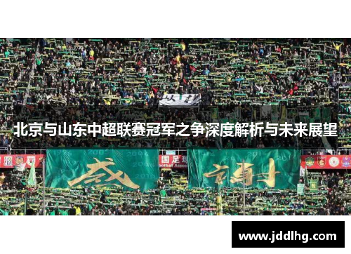 北京与山东中超联赛冠军之争深度解析与未来展望