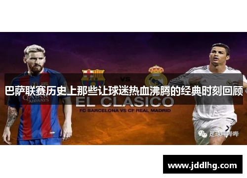 巴萨联赛历史上那些让球迷热血沸腾的经典时刻回顾