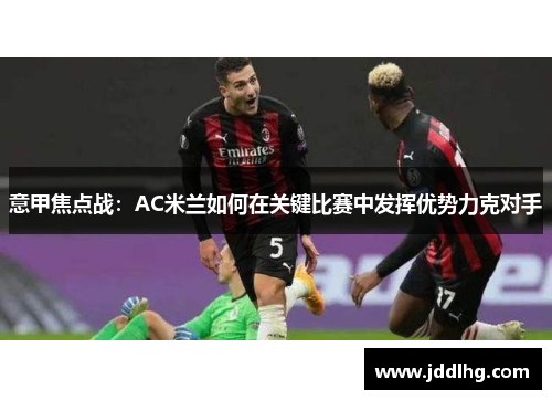 意甲焦点战：AC米兰如何在关键比赛中发挥优势力克对手