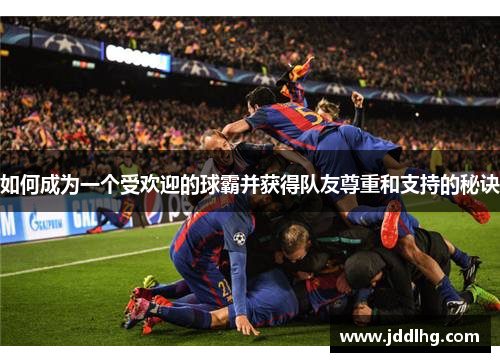 如何成为一个受欢迎的球霸并获得队友尊重和支持的秘诀