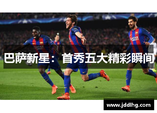 巴萨新星：首秀五大精彩瞬间