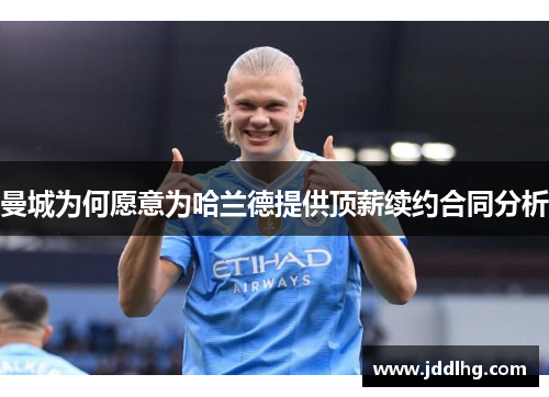 曼城为何愿意为哈兰德提供顶薪续约合同分析