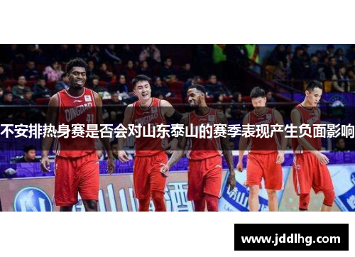 不安排热身赛是否会对山东泰山的赛季表现产生负面影响