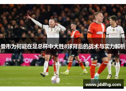 曼市为何能在足总杯中大胜8球背后的战术与实力解析