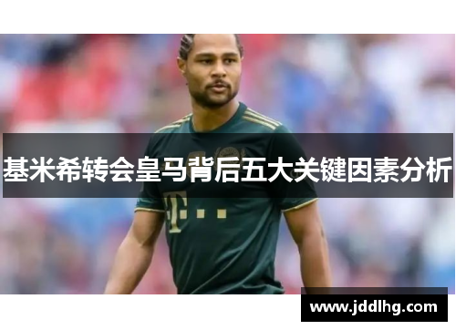 基米希转会皇马背后五大关键因素分析