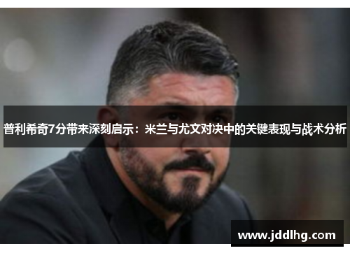 普利希奇7分带来深刻启示：米兰与尤文对决中的关键表现与战术分析