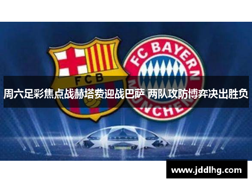 周六足彩焦点战赫塔费迎战巴萨 两队攻防博弈决出胜负