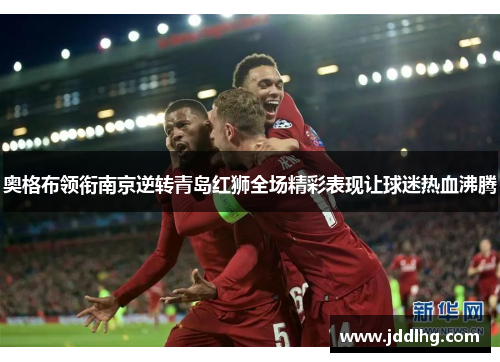 奥格布领衔南京逆转青岛红狮全场精彩表现让球迷热血沸腾