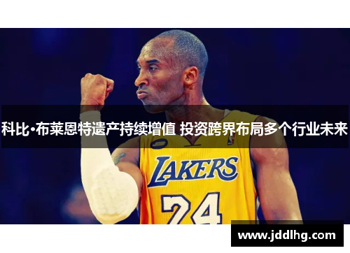 科比·布莱恩特遗产持续增值 投资跨界布局多个行业未来