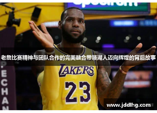 老詹比赛精神与团队合作的完美融合带领湖人迈向辉煌的背后故事