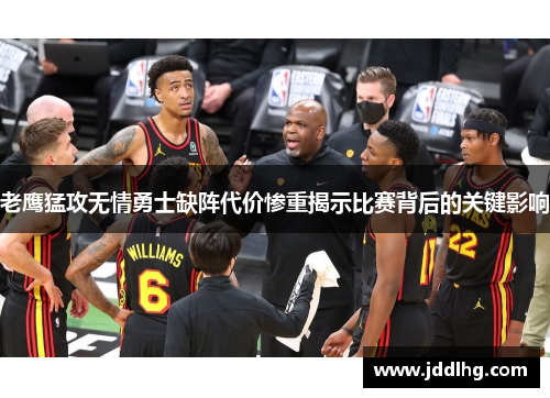 老鹰猛攻无情勇士缺阵代价惨重揭示比赛背后的关键影响
