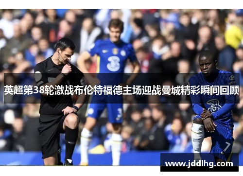 英超第38轮激战布伦特福德主场迎战曼城精彩瞬间回顾